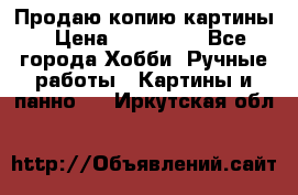 Продаю копию картины › Цена ­ 201 000 - Все города Хобби. Ручные работы » Картины и панно   . Иркутская обл.